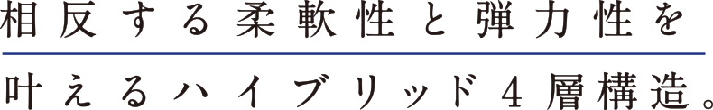 相反する柔軟性と弾力性を叶えるハイブリッド4層構造。