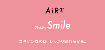 AiR 01 STYLE for Smile ゴキゲンなのは、しっかり眠れるから。