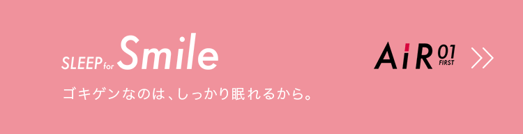 AiR 01 STYLE for Smile ゴキゲンなのは、しっかり眠れるから。