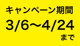 キャンペーン期間：3/6〜4/24まで