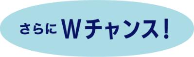 さらにWチャンス！