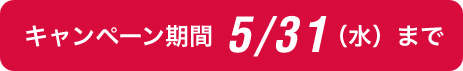 キャンペーン期間 5/31（水）まで