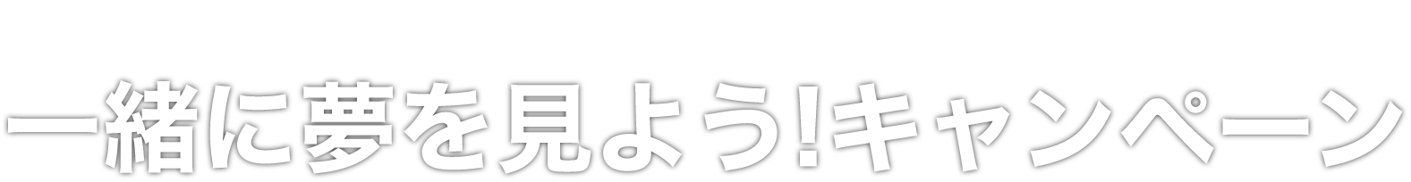 一緒に夢を見よう!キャンペーン