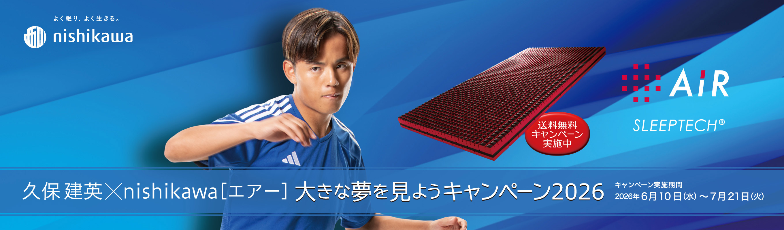 久保建英×nishikawa［エアー］大きな夢を見ようキャンペーン2026 送料無料キャンペーン実施中 キャンペーン実施期間 2026年 6月10日（水）〜7月21日（火）
